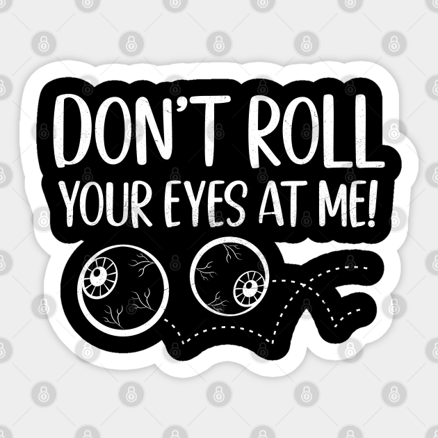 Don't Roll Your Eyes At Me Funny Teenager Eyes Rolling Pun Roll